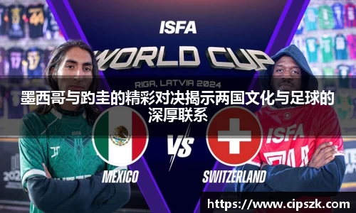 墨西哥与趵圭的精彩对决揭示两国文化与足球的深厚联系
