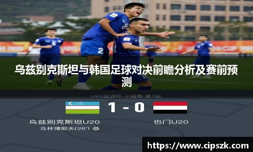 乌兹别克斯坦与韩国足球对决前瞻分析及赛前预测