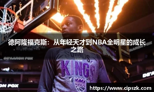 德阿隆福克斯：从年轻天才到NBA全明星的成长之路