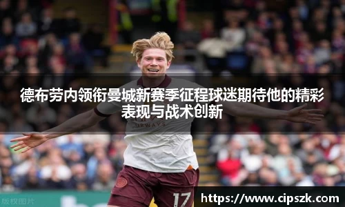 德布劳内领衔曼城新赛季征程球迷期待他的精彩表现与战术创新