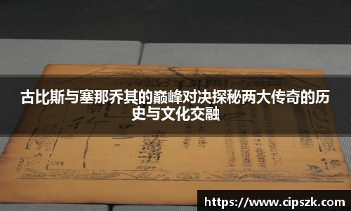 古比斯与塞那乔其的巅峰对决探秘两大传奇的历史与文化交融