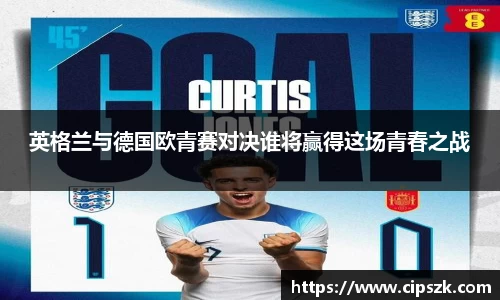 英格兰与德国欧青赛对决谁将赢得这场青春之战