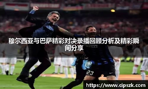 穆尔西亚与巴萨精彩对决录播回顾分析及精彩瞬间分享