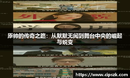 原帅的传奇之路：从默默无闻到舞台中央的崛起与蜕变