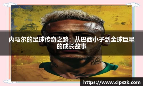 内马尔的足球传奇之路：从巴西小子到全球巨星的成长故事