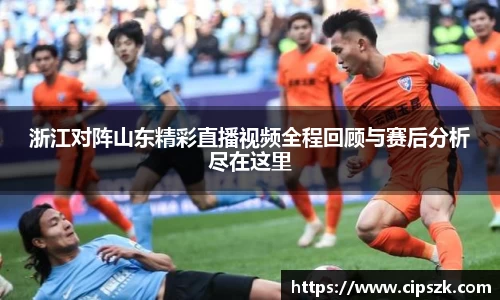 浙江对阵山东精彩直播视频全程回顾与赛后分析尽在这里
