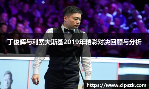 丁俊晖与利索夫斯基2019年精彩对决回顾与分析