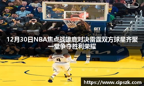 12月30日NBA焦点战雄鹿对决雷霆双方球星齐聚一堂争夺胜利荣耀