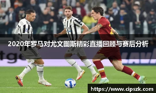 2020年罗马对尤文图斯精彩直播回顾与赛后分析