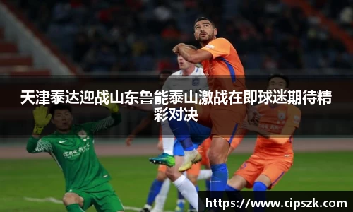 天津泰达迎战山东鲁能泰山激战在即球迷期待精彩对决
