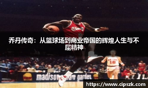 乔丹传奇：从篮球场到商业帝国的辉煌人生与不屈精神