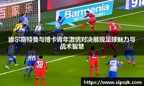 维尔斯特曼与博卡青年激情对决展现足球魅力与战术智慧