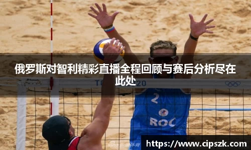 俄罗斯对智利精彩直播全程回顾与赛后分析尽在此处