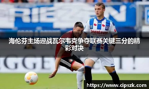 海伦芬主场迎战瓦尔韦克争夺联赛关键三分的精彩对决