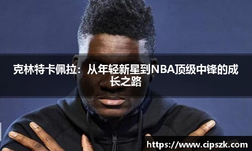 克林特卡佩拉：从年轻新星到NBA顶级中锋的成长之路