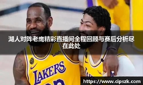 湖人对阵老鹰精彩直播间全程回顾与赛后分析尽在此处