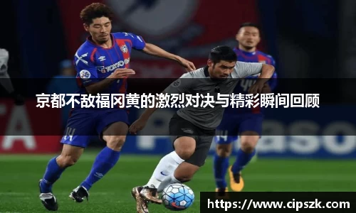 京都不敌福冈黄的激烈对决与精彩瞬间回顾