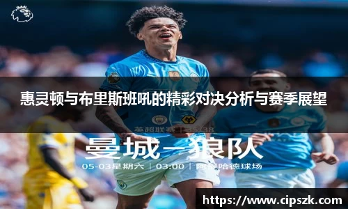 惠灵顿与布里斯班吼的精彩对决分析与赛季展望