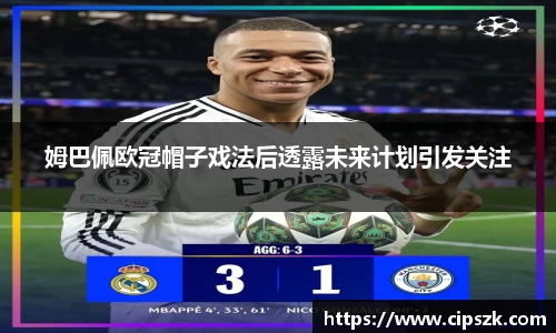 姆巴佩欧冠帽子戏法后透露未来计划引发关注
