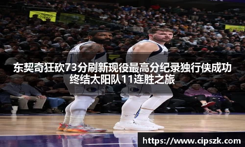东契奇狂砍73分刷新现役最高分纪录独行侠成功终结太阳队11连胜之旅