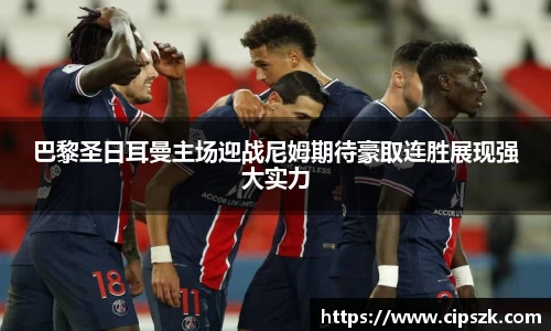 巴黎圣日耳曼主场迎战尼姆期待豪取连胜展现强大实力