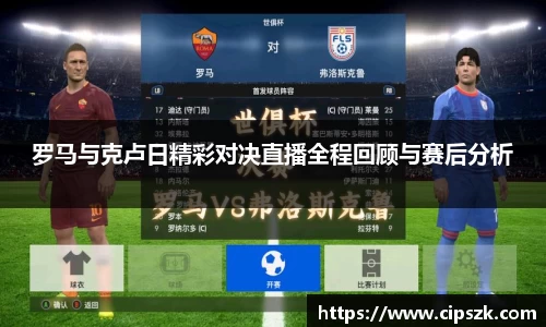 罗马与克卢日精彩对决直播全程回顾与赛后分析