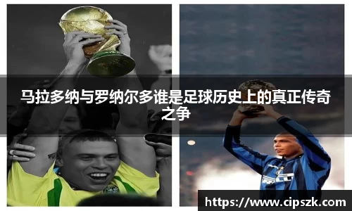 马拉多纳与罗纳尔多谁是足球历史上的真正传奇之争