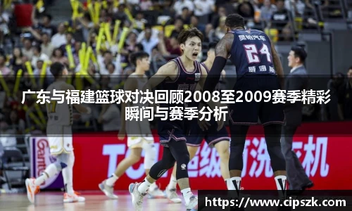 广东与福建篮球对决回顾2008至2009赛季精彩瞬间与赛季分析