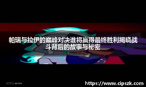 帕瑞与拉伊的巅峰对决谁将赢得最终胜利揭晓战斗背后的故事与秘密