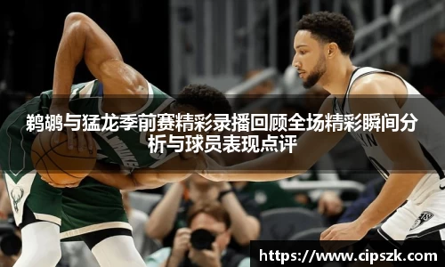 鹈鹕与猛龙季前赛精彩录播回顾全场精彩瞬间分析与球员表现点评